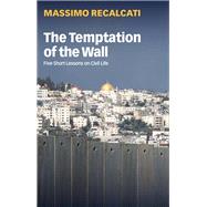 The Temptation of the Wall Five Short Lessons on Civil Life by Recalcati, Massimo; Kilgarriff, Alice, 9781509548781