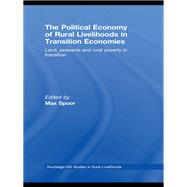 The Political Economy of Rural Livelihoods in Transition Economies: Land, Peasants and Rural Poverty in Transition by Spoor; Max, 9780415588782