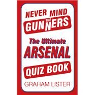 Never Mind the Gunners The Ultimate Arsenal FC Quiz Book by Lister, Graham, 9780752498782