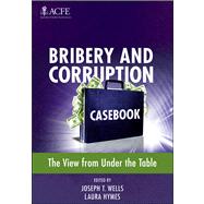 Bribery and Corruption Casebook The View from Under the Table by Wells, Joseph T.; Hymes, Laura, 9781118248782