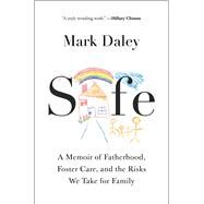Safe A Memoir of Fatherhood, Foster Care, and the Risks We Take for Family by Daley, Mark, 9781668008782