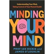 Minding Your Mind by Hickie, Ian; O'Loghlin, James, 9780143778783
