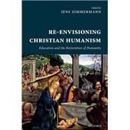 Re-Envisioning Christian Humanism by Zimmermann, Jens, 9780198778783