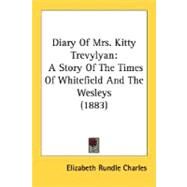 Diary of Mrs Kitty Trevylyan : A Story of the Times of Whitefield and the Wesleys (1883) by Charles, Elizabeth Rundle, 9780548788783