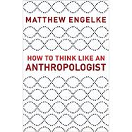 How to Think Like an Anthropologist by Engelke, Matthew, 9780691178783