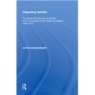Unpicking Gender: The Social Construction of Gender in the Lancashire Cotton Weaving Industry, 1880-1914 by Schwarzkopf,Jutta, 9780815398783