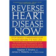 Reverse Heart Disease Now : Stop Deadly Cardiovascular Plaque Before It's Too Late by Sinatra, Stephen T.; Roberts, James C.; Zucker, Martin, 9780470228784