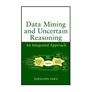 Data Mining and Uncertain Reasoning An Integrated Approach by Chen, Zhengxin, 9780471388784
