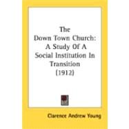 down Town Church : A Study of A Social Institution in Transition (1912) by Young, Clarence Andrew, 9780548848784