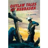 Outlaw Tales of Nebraska True Stories Of The Cornhusker State's Most Infamous Crooks, Culprits, And Cutthroats by Griffith, T. D., 9780762758784