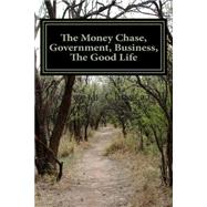 The Money Chase, Government, Business, the Good Life by Chastain, Kenneth D., 9781502588784