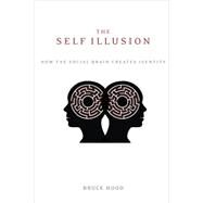 The Self Illusion How the Social Brain Creates Identity by Hood, Bruce, 9780199988785