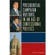 Presidential Campaign Rhetoric in an Age of Confessional Politics by Kaylor, Brian T., 9780739148785
