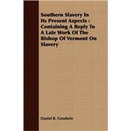 Southern Slavery in Its Present Aspects : Containing A Reply to A Late Work of the Bishop of Vermont on Slavery by Goodwin, Daniel R., 9781408698785