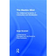 The Mestizo Mind: The Intellectual Dynamics of Colonization and Globalization by Gruzinski,Serge, 9780415928786