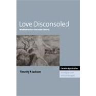 Love Disconsoled: Meditations on Christian Charity by Timothy P. Jackson, 9780521158787