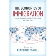 The Economics of Immigration Market-Based Approaches, Social Science, and Public Policy by Powell, Benjamin, 9780190258788