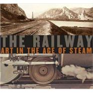 The Railway; Art in the Age of Steam by Ian Kennedy and Julian Treuherz; With essays by Matthew Beaumont and Michael Fre, 9780300138788