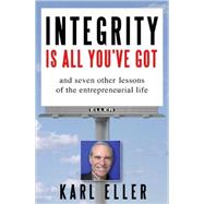 Integrity Is All You've Got : And Seven Other Lessons of the Entrepreneurial Life by Eller, Karl, 9780071448789