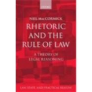 Rhetoric and the Rule of Law A Theory of Legal Reasoning by MacCormick, Neil, 9780198268789