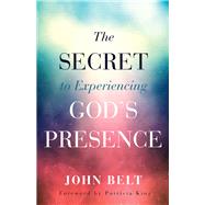 The Secret to Experiencing God's Presence by Belt, John; King, Patricia, 9780800798789