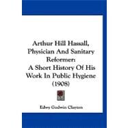 Arthur Hill Hassall, Physician and Sanitary Reformer : A Short History of His Work in Public Hygiene (1908) by Clayton, Edwy Godwin, 9781120158789