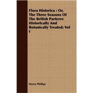 Flora Historica: Or, the Three Seasons of the British Parterre Historically and Botanically Treated : With Observations on Planting by Phillips, Henry, JR., 9781409718789