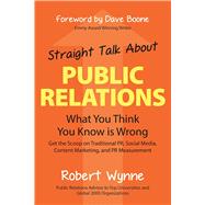 Straight Talk About Public Relations What You Think You Know Is Wrong by Wynne, Robert; Boone, Dave, 9781938548789