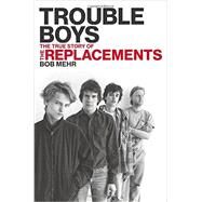 Trouble Boys The True Story of the Replacements by Mehr, Bob, 9780306818790