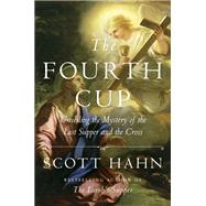 The Fourth Cup Unveiling the Mystery of the Last Supper and the Cross by HAHN, SCOTT, 9781524758790