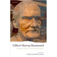 Gilbert Murray Reassessed Hellenism, Theatre, and International Politics by Stray, Christopher, 9780199208791