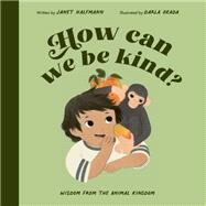 How Can We Be Kind? Wisdom from the Animal Kingdom by Halfmann, Janet; Okada, Darla, 9780711268791