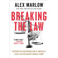 Breaking the Law Exposing the Weaponization of America's Legal System Against Donald Trump by Marlow, Alex, 9781668088791