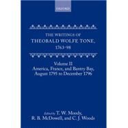 The Writings of Theobald Wolfe Tone 1763-98 Volume II: America, France, and Bantry Bay, August 1795 to December 1796 by Tone, Theobald Wolfe; Moody, T. W.; McDowell, R. B.; Woods, C. J., 9780198208792