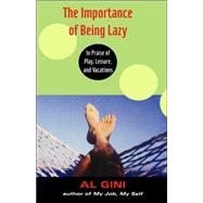The Importance of Being Lazy: In Praise of Play, Leisure, and Vacation by Gini,Al, 9780415938792