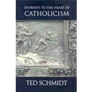 Journeys to the Heart of Catholicism by Schmidt, Ted, 9780973548792