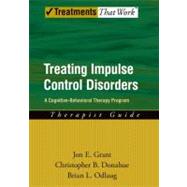 Treating Impulse Control Disorders A Cognitive-Behavioral Therapy Program, Therapist Guide by Grant, Jon E.; Donahue, Christopher B.; Odlaug, Brian L., 9780199738793