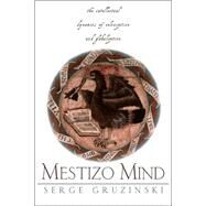 The Mestizo Mind: The Intellectual Dynamics of Colonization and Globalization by Gruzinski,Serge, 9780415928793