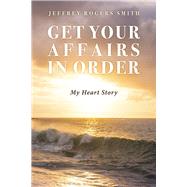 Get Your Affairs in Order: My Heart Story by Smith, Jeffrey Rogers, 9781667838793
