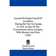 Journal of Charles Carroll of Carrollton : During His Visit to Canada, in 1776, As One of the Commissioners from Congress, with Memoir and Notes (1876) by Carroll, Charles; Mayer, Brantz, 9781104268794