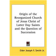 Origin Of The Reorganized Church Of Jesus Christ Of Latter Day Saints And The Question Of Succession by Smith, Joseph F., Jr., 9781417968794