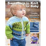 Sweaters to Knit for Baby Complete Instructions for 5 Projects by Cornell, Kari, 9781589238794