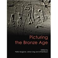 Picturing the Bronze Age by Skoglund, Peter; Ling, Johan; Bertilsson, Ulf, 9781782978794