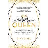 The Audacity to Be Queen The Unapologetic Art of Dreaming Big and Manifesting Your Most Fabulous Life by Devee, Gina, 9780316458795