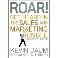 Roar! Get Heard in the Sales and Marketing Jungle A Business Fable by Daum, Kevin; Turner, Daniel A., 9780470598795