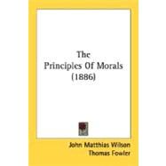The Principles of Morals 1886 by Wilson, John Matthias, 9780548598795