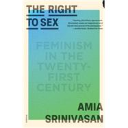 The Right to Sex; Feminism in the Twenty-First Century by Srinivasan, Amia, 9781250858795