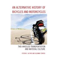 An Alternative History of Bicycles and Motorcycles Two-Wheeled Transportation and Material Culture by Alford, Steven E.; Ferriss, Suzanne, 9781498528795