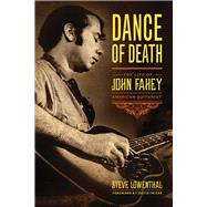Dance of Death The Life of John Fahey, American Guitarist by Lowenthal, Steve; Fricke, David, 9781613738795