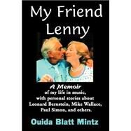 My Friend Lenny: A Memoir of My Life in Music, With Personal Stories About Leonard Bernstein, Mike Wallace, Paul Simon, and Others by Mintz, Ouida Blatt; Montparker, Carol, 9780615118796